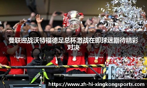 曼联迎战沃特福德足总杯激战在即球迷期待精彩对决