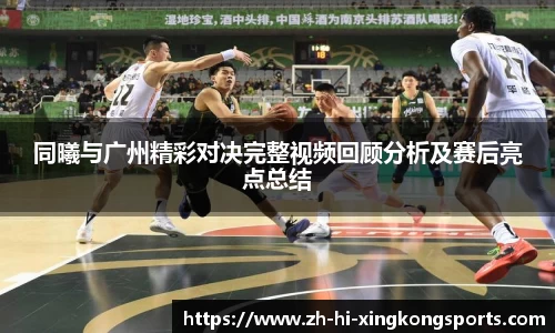 同曦与广州精彩对决完整视频回顾分析及赛后亮点总结