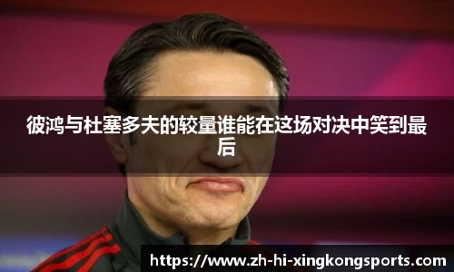 彼鸿与杜塞多夫的较量谁能在这场对决中笑到最后