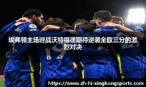 埃弗顿主场迎战沃特福德期待逆袭全取三分的激烈对决