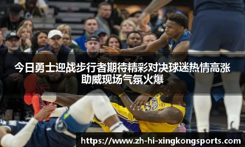 今日勇士迎战步行者期待精彩对决球迷热情高涨助威现场气氛火爆