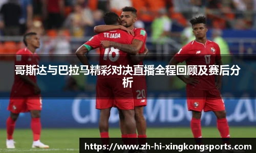 哥斯达与巴拉马精彩对决直播全程回顾及赛后分析