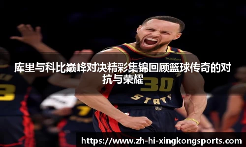 库里与科比巅峰对决精彩集锦回顾篮球传奇的对抗与荣耀