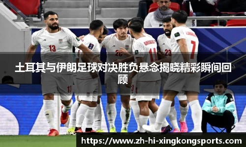 土耳其与伊朗足球对决胜负悬念揭晓精彩瞬间回顾