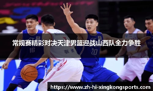 常规赛精彩对决天津男篮迎战山西队全力争胜