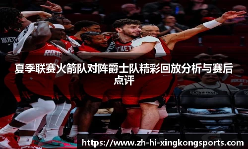 夏季联赛火箭队对阵爵士队精彩回放分析与赛后点评
