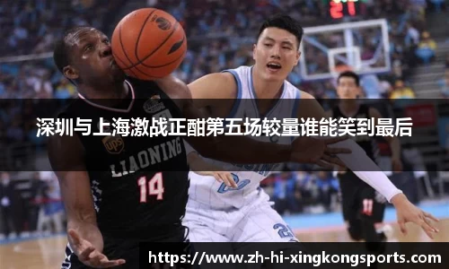 深圳与上海激战正酣第五场较量谁能笑到最后