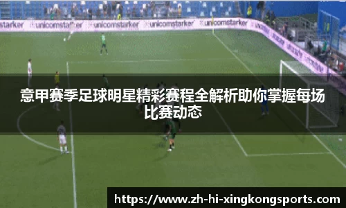 意甲赛季足球明星精彩赛程全解析助你掌握每场比赛动态