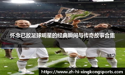 怀念已故足球明星的经典瞬间与传奇故事合集