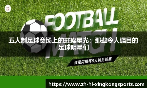 五人制足球赛场上的璀璨星光：那些令人瞩目的足球明星们