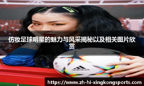 仿妆足球明星的魅力与风采揭秘以及相关图片欣赏