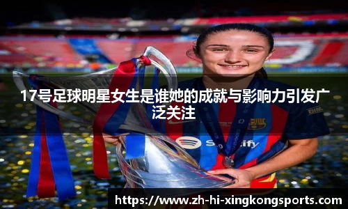 17号足球明星女生是谁她的成就与影响力引发广泛关注