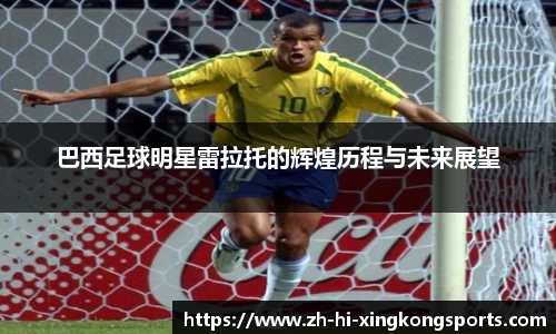 巴西足球明星雷拉托的辉煌历程与未来展望