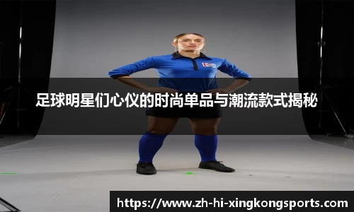 足球明星们心仪的时尚单品与潮流款式揭秘