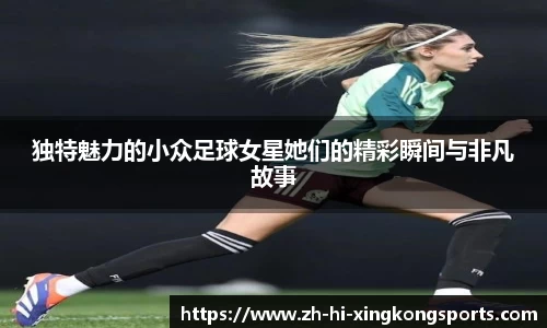 独特魅力的小众足球女星她们的精彩瞬间与非凡故事