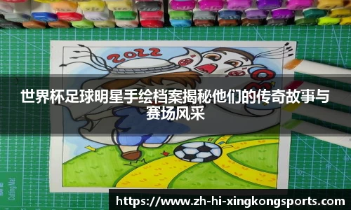 世界杯足球明星手绘档案揭秘他们的传奇故事与赛场风采